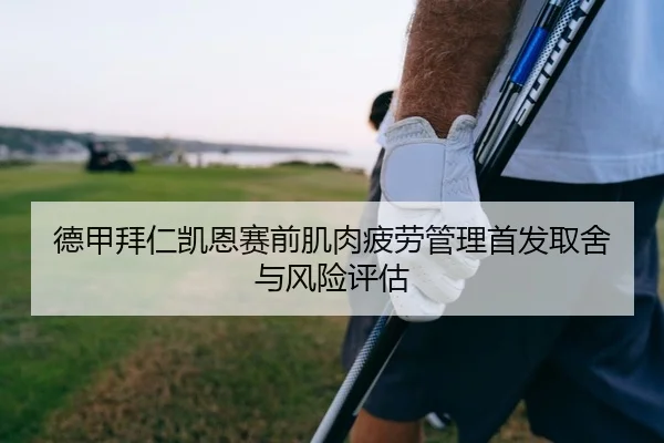 德甲拜仁凯恩赛前肌肉疲劳管理首发取舍与风险评估